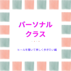 パーソナルクラス　「ヒールで美しく歩きたい編」